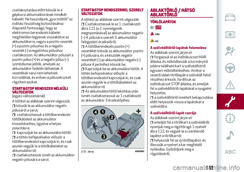 Alfa Romeo MiTo 2019 Kezelési és karbantartási útmutató (in Hungarian) csatlakoztatása előtt kössük le a
gépkocsi akkumulátorának mindkét
kábelét. Ne használjunk „gyorstöltőt” az
indítási feszültség biztosításához.
Alapvető fontosságú, hogy az
Alfa Romeo MiTo 2019 Kezelési és karbantartási útmutató (in Hungarian) csatlakoztatása előtt kössük le a
gépkocsi akkumulátorának mindkét
kábelét. Ne használjunk „gyorstöltőt” az
indítási feszültség biztosításához.
Alapvető fontosságú, hogy az