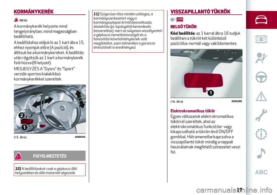 Alfa Romeo MiTo 2019 Kezelési és karbantartási útmutató (in Hungarian) KORMÁNYKERÉK
10) 11)
A kormánykerék helyzete mind
tengelyirányban, mind magasságban
beállítható.
A beállításhoz oldjuk ki az 1 kart ábra 15,
ehhez nyomjuk előre (A pozíció), és
állí Alfa Romeo MiTo 2019 Kezelési és karbantartási útmutató (in Hungarian) KORMÁNYKERÉK
10) 11)
A kormánykerék helyzete mind
tengelyirányban, mind magasságban
beállítható.
A beállításhoz oldjuk ki az 1 kart ábra 15,
ehhez nyomjuk előre (A pozíció), és
állí