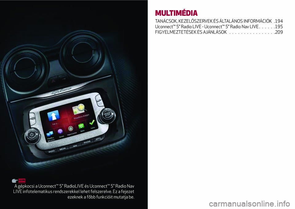 Alfa Romeo MiTo 2019  Kezelési és karbantartási útmutató (in Hungarian) A gépkocsi a Uconnect™ 5" RadioLIVE és Uconnect™ 5" Radio Nav
LIVE infotelematikus rendszerekkel lehet felszerelve. Ez a fejezet
ezeknek a főbb funkcióit mutatja be.
MULTIMÉDIA
TANÁC