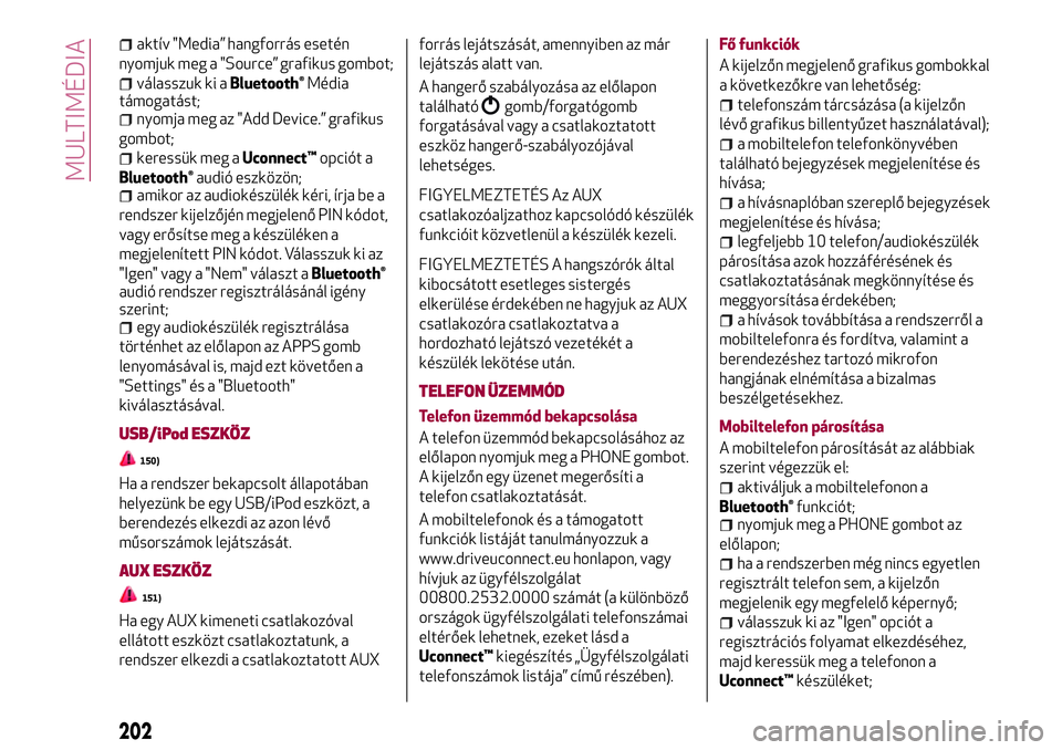 Alfa Romeo MiTo 2019 Kezelési és karbantartási útmutató (in Hungarian) aktív "Media” hangforrás esetén
nyomjuk meg a "Source” grafikus gombot;
válasszuk ki aBluetooth®Média
támogatást;
nyomja meg az "Add Device.” grafikus
gombot;
keressük meg a Alfa Romeo MiTo 2019 Kezelési és karbantartási útmutató (in Hungarian) aktív "Media” hangforrás esetén
nyomjuk meg a "Source” grafikus gombot;
válasszuk ki aBluetooth®Média
támogatást;
nyomja meg az "Add Device.” grafikus
gombot;
keressük meg a