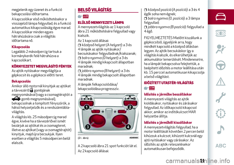 Alfa Romeo MiTo 2019 Kezelési és karbantartási útmutató (in Hungarian) megjelenik egy üzenet és a funkció
bekapcsolási időtartama.
A kapcsolókar első működtetésekor a
visszajelző lámpa felgyullad, és a funkció
automatikus kikapcsolásáig égve marad.
A kap Alfa Romeo MiTo 2019 Kezelési és karbantartási útmutató (in Hungarian) megjelenik egy üzenet és a funkció
bekapcsolási időtartama.
A kapcsolókar első működtetésekor a
visszajelző lámpa felgyullad, és a funkció
automatikus kikapcsolásáig égve marad.
A kap