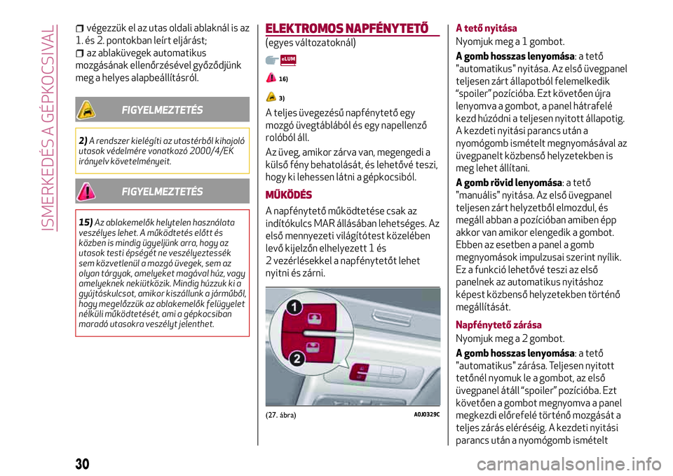 Alfa Romeo MiTo 2019 Kezelési és karbantartási útmutató (in Hungarian) végezzük el az utas oldali ablaknál is az
1. és 2. pontokban leírt eljárást;
az ablaküvegek automatikus
mozgásának ellenőrzésével győződjünk
meg a helyes alapbeállításról.
FIGYELME Alfa Romeo MiTo 2019 Kezelési és karbantartási útmutató (in Hungarian) végezzük el az utas oldali ablaknál is az
1. és 2. pontokban leírt eljárást;
az ablaküvegek automatikus
mozgásának ellenőrzésével győződjünk
meg a helyes alapbeállításról.
FIGYELME