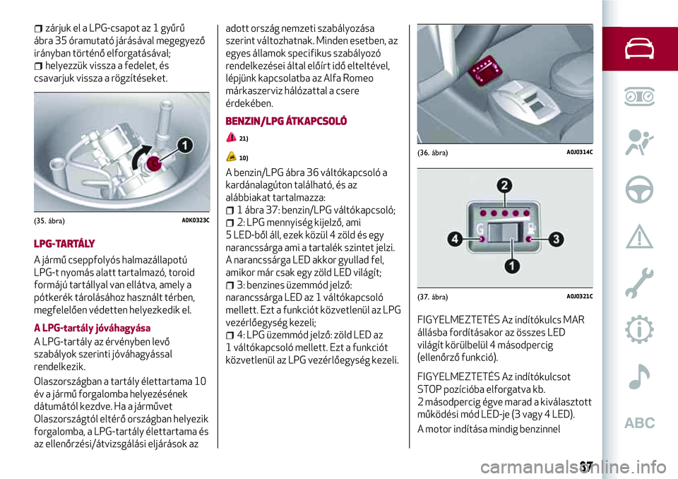 Alfa Romeo MiTo 2019 Kezelési és karbantartási útmutató (in Hungarian) zárjuk el a LPG-csapot az 1 gyűrű
ábra 35 óramutató járásával megegyező
irányban történő elforgatásával;
helyezzük vissza a fedelet, és
csavarjuk vissza a rögzítéseket.
LPG-TARTÁ Alfa Romeo MiTo 2019 Kezelési és karbantartási útmutató (in Hungarian) zárjuk el a LPG-csapot az 1 gyűrű
ábra 35 óramutató járásával megegyező
irányban történő elforgatásával;
helyezzük vissza a fedelet, és
csavarjuk vissza a rögzítéseket.
LPG-TARTÁ