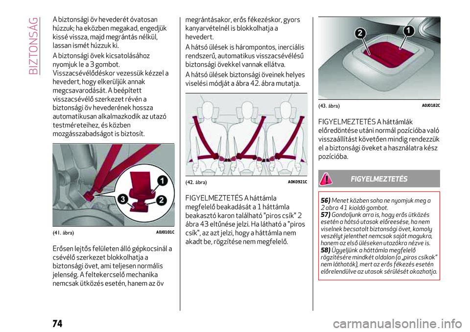 Alfa Romeo MiTo 2019 Kezelési és karbantartási útmutató (in Hungarian) A biztonsági öv hevederét óvatosan
húzzuk; ha eközben megakad, engedjük
kissé vissza, majd megrántás nélkül,
lassan ismét húzzuk ki.
A biztonsági övek kicsatolásához
nyomjuk le a 3 g Alfa Romeo MiTo 2019 Kezelési és karbantartási útmutató (in Hungarian) A biztonsági öv hevederét óvatosan
húzzuk; ha eközben megakad, engedjük
kissé vissza, majd megrántás nélkül,
lassan ismét húzzuk ki.
A biztonsági övek kicsatolásához
nyomjuk le a 3 g
