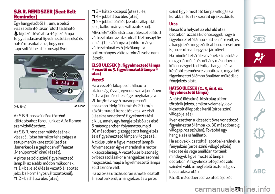 Alfa Romeo MiTo 2019 Kezelési és karbantartási útmutató (in Hungarian) S.B.R. RENDSZER (Seat Belt
Reminder)
Egy hangjelzőből áll, ami, a belső
visszapillantó tükör fölött található
kijelzőn lévő ábra 44 jelzőlámpa
felgyulladásával figyelmezteti az els Alfa Romeo MiTo 2019 Kezelési és karbantartási útmutató (in Hungarian) S.B.R. RENDSZER (Seat Belt
Reminder)
Egy hangjelzőből áll, ami, a belső
visszapillantó tükör fölött található
kijelzőn lévő ábra 44 jelzőlámpa
felgyulladásával figyelmezteti az els