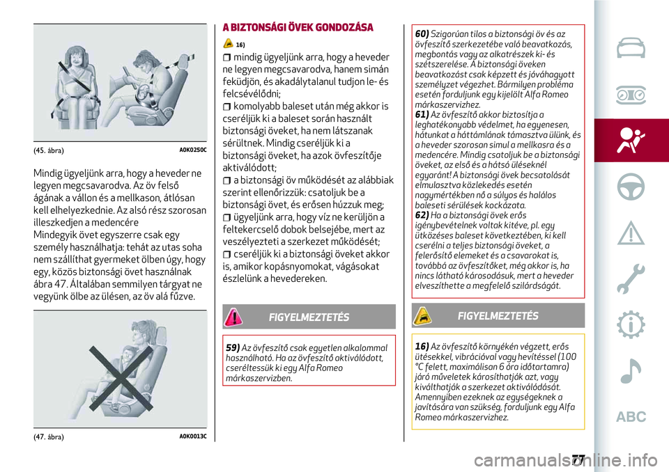 Alfa Romeo MiTo 2019 Kezelési és karbantartási útmutató (in Hungarian) Mindig ügyeljünk arra, hogy a heveder ne
legyen megcsavarodva. Az öv felső
ágának a vállon és a mellkason, átlósan
kell elhelyezkednie. Az alsó rész szorosan
illeszkedjen a medencére
Mind Alfa Romeo MiTo 2019 Kezelési és karbantartási útmutató (in Hungarian) Mindig ügyeljünk arra, hogy a heveder ne
legyen megcsavarodva. Az öv felső
ágának a vállon és a mellkason, átlósan
kell elhelyezkednie. Az alsó rész szorosan
illeszkedjen a medencére
Mind