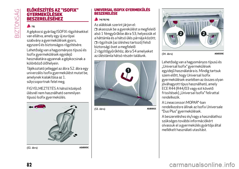 Alfa Romeo MiTo 2019 Kezelési és karbantartási útmutató (in Hungarian) ELŐKÉSZÍTÉS AZ "ISOFIX"
GYERMEKÜLÉSEK
BESZERELÉSÉHEZ
73)
A gépkocsi gyárilag ISOFIX rögzítésekkel
van ellátva, amely egy új európai
szabvány a gyermekülések gyors,
egyszerű Alfa Romeo MiTo 2019 Kezelési és karbantartási útmutató (in Hungarian) ELŐKÉSZÍTÉS AZ "ISOFIX"
GYERMEKÜLÉSEK
BESZERELÉSÉHEZ
73)
A gépkocsi gyárilag ISOFIX rögzítésekkel
van ellátva, amely egy új európai
szabvány a gyermekülések gyors,
egyszerű