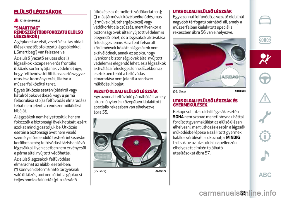 Alfa Romeo MiTo 2019 Kezelési és karbantartási útmutató (in Hungarian) ELÜLSŐ LÉGZSÁKOK
77) 78) 79) 80) 81)
"SMART BAG"
RENDSZER(TÖBBFOKOZATÚ ELÜLSŐ
LÉGZSÁKOK)
A gépkocsi az első, vezető és utas oldali
ülésekhez többfokozatú légzsákokkal
(„S Alfa Romeo MiTo 2019 Kezelési és karbantartási útmutató (in Hungarian) ELÜLSŐ LÉGZSÁKOK
77) 78) 79) 80) 81)
"SMART BAG"
RENDSZER(TÖBBFOKOZATÚ ELÜLSŐ
LÉGZSÁKOK)
A gépkocsi az első, vezető és utas oldali
ülésekhez többfokozatú légzsákokkal
(„S