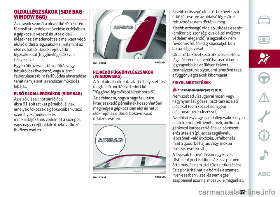 Alfa Romeo MiTo 2019 Kezelési és karbantartási útmutató (in Hungarian) OLDALLÉGZSÁKOK (SIDE BAG -
WINDOW BAG)
Az utasok számára oldalütközés esetén
biztosított védelem növelése érdekében
a gépkocsi a vezető és utas oldali
ülésekhez a medencét és a me Alfa Romeo MiTo 2019 Kezelési és karbantartási útmutató (in Hungarian) OLDALLÉGZSÁKOK (SIDE BAG -
WINDOW BAG)
Az utasok számára oldalütközés esetén
biztosított védelem növelése érdekében
a gépkocsi a vezető és utas oldali
ülésekhez a medencét és a me
