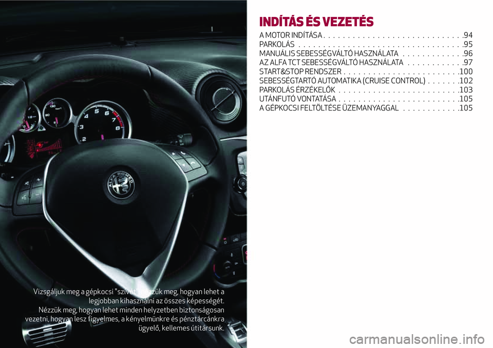 Alfa Romeo MiTo 2019  Kezelési és karbantartási útmutató (in Hungarian) Vizsgáljuk meg a gépkocsi "szívét”: nézzük meg, hogyan lehet a
legjobban kihasználni az összes képességét.
Nézzük meg, hogyan lehet minden helyzetben biztonságosan
vezetni, hogyan 