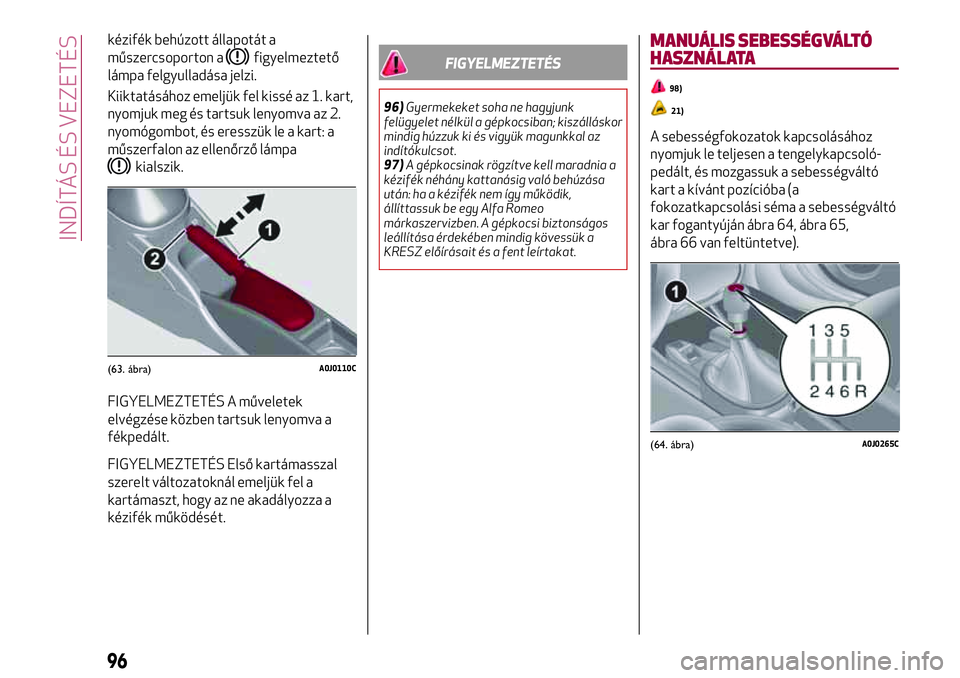 Alfa Romeo MiTo 2019 Kezelési és karbantartási útmutató (in Hungarian) kézifék behúzott állapotát a
műszercsoporton a
figyelmeztető
lámpa felgyulladása jelzi.
Kiiktatásához emeljük fel kissé az 1. kart,
nyomjuk meg és tartsuk lenyomva az 2.
nyomógombot, é Alfa Romeo MiTo 2019 Kezelési és karbantartási útmutató (in Hungarian) kézifék behúzott állapotát a
műszercsoporton a
figyelmeztető
lámpa felgyulladása jelzi.
Kiiktatásához emeljük fel kissé az 1. kart,
nyomjuk meg és tartsuk lenyomva az 2.
nyomógombot, é