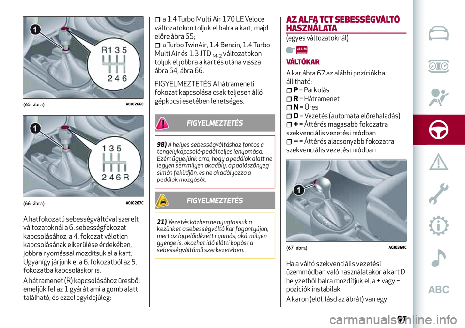 Alfa Romeo MiTo 2019 Kezelési és karbantartási útmutató (in Hungarian) A hatfokozatú sebességváltóval szerelt
változatoknál a 6. sebességfokozat
kapcsolásához, a 4. fokozat véletlen
kapcsolásának elkerülése érdekében,
jobbra nyomással mozdítsuk el a kar Alfa Romeo MiTo 2019 Kezelési és karbantartási útmutató (in Hungarian) A hatfokozatú sebességváltóval szerelt
változatoknál a 6. sebességfokozat
kapcsolásához, a 4. fokozat véletlen
kapcsolásának elkerülése érdekében,
jobbra nyomással mozdítsuk el a kar