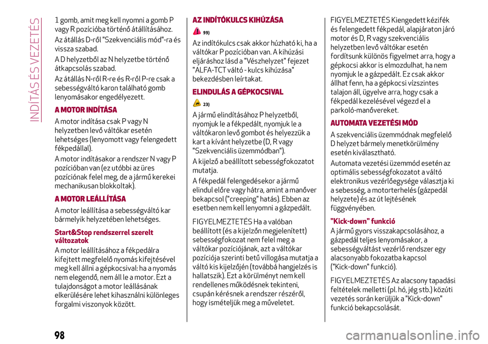 Alfa Romeo MiTo 2019 Kezelési és karbantartási útmutató (in Hungarian) 1 gomb, amit meg kell nyomni a gomb P
vagy R pozícióba történő átállításához.
Az átállás D-ről "Szekvenciális mód"-ra és
vissza szabad.
A D helyzetből az N helyzetbe történ Alfa Romeo MiTo 2019 Kezelési és karbantartási útmutató (in Hungarian) 1 gomb, amit meg kell nyomni a gomb P
vagy R pozícióba történő átállításához.
Az átállás D-ről "Szekvenciális mód"-ra és
vissza szabad.
A D helyzetből az N helyzetbe történ