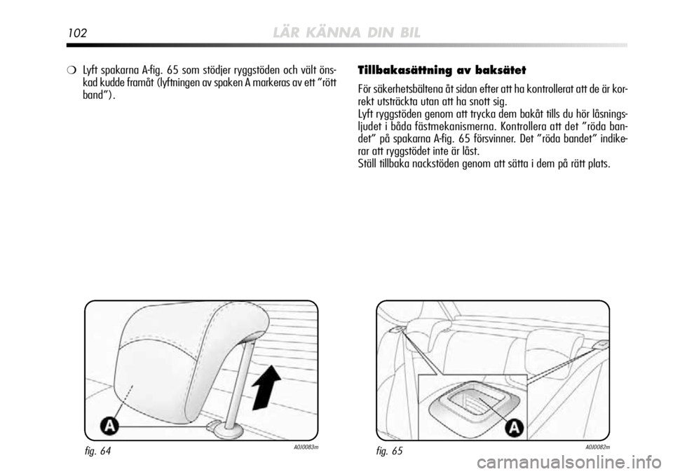 Alfa Romeo MiTo 2012  Drift- och underhållshandbok (in Swedish) 102LÄR KÄNNA DIN BIL
Tillbakasättning av baksätet
För säkerhetsbältena åt sidan efter att ha kontrollerat att de är kor-
rekt utsträckta utan att ha snott sig.
Lyft ryggstöden genom att try