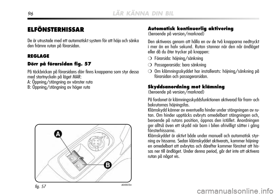 Alfa Romeo MiTo 2012 Drift- och underhållshandbok (in Swedish) 96LÄR KÄNNA DIN BIL
ELFÖNSTERHISSAR
De är utrustade med ett automatiskt system för att höja och sänka
den främre rutan på förarsidan.
REGLAGE
Dörr på förarsidan fig. 57
På täckbrickan p Alfa Romeo MiTo 2012 Drift- och underhållshandbok (in Swedish) 96LÄR KÄNNA DIN BIL
ELFÖNSTERHISSAR
De är utrustade med ett automatiskt system för att höja och sänka
den främre rutan på förarsidan.
REGLAGE
Dörr på förarsidan fig. 57
På täckbrickan p