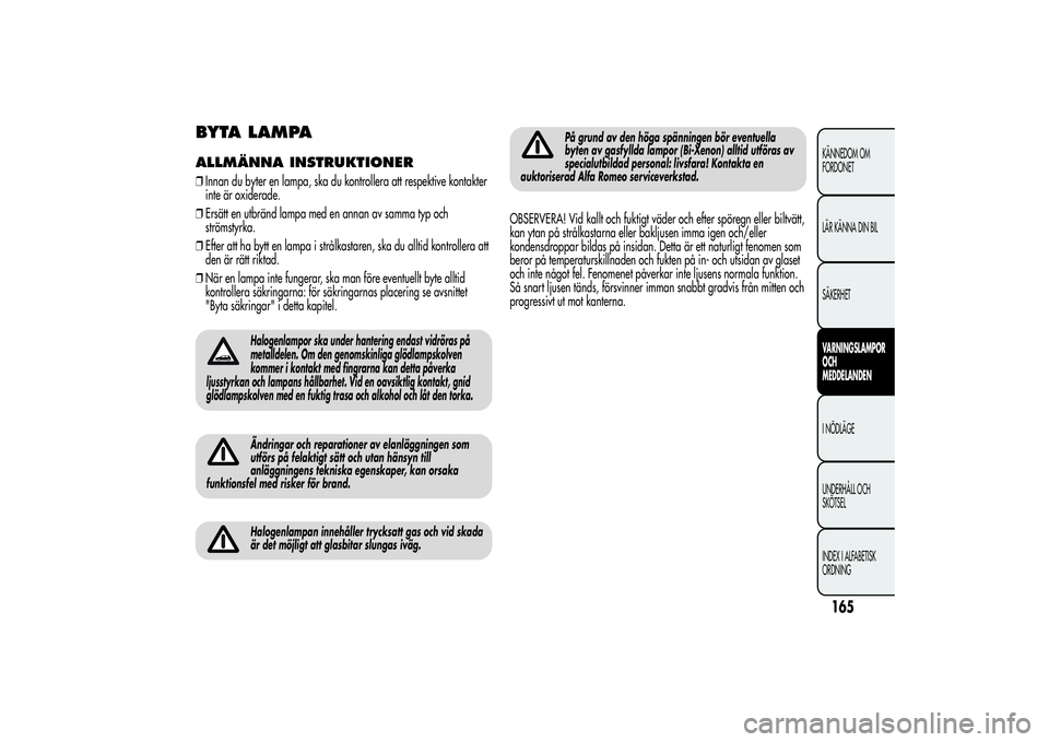 Alfa Romeo MiTo 2013 Drift- och underhållshandbok (in Swedish) BYTA LAMPAALLMÄNNA INSTRUKTIONER❒Innan du byter en lampa, ska du kontrollera att respektive kontakter
inte är oxiderade.
❒Ersätt en utbränd lampa med en annan av samma typ och
strömstyrka.
Alfa Romeo MiTo 2013 Drift- och underhållshandbok (in Swedish) BYTA LAMPAALLMÄNNA INSTRUKTIONER❒Innan du byter en lampa, ska du kontrollera att respektive kontakter
inte är oxiderade.
❒Ersätt en utbränd lampa med en annan av samma typ och
strömstyrka.