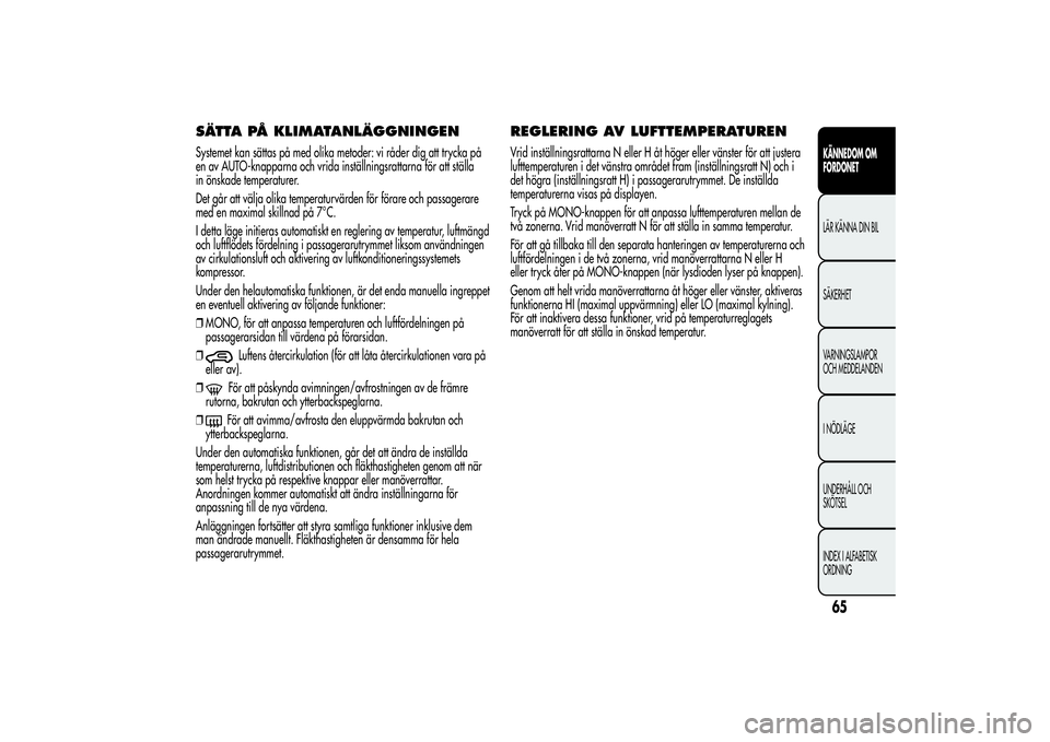 Alfa Romeo MiTo 2013 Drift- och underhållshandbok (in Swedish) SÄTTA PÅ KLIMATANLÄGGNINGENSystemet kan sättas på med olika metoder: vi råder dig att trycka på
en av AUTO-knapparna och vrida inställningsrattarna för att ställa
in önskade temperaturer.
D Alfa Romeo MiTo 2013 Drift- och underhållshandbok (in Swedish) SÄTTA PÅ KLIMATANLÄGGNINGENSystemet kan sättas på med olika metoder: vi råder dig att trycka på
en av AUTO-knapparna och vrida inställningsrattarna för att ställa
in önskade temperaturer.
D