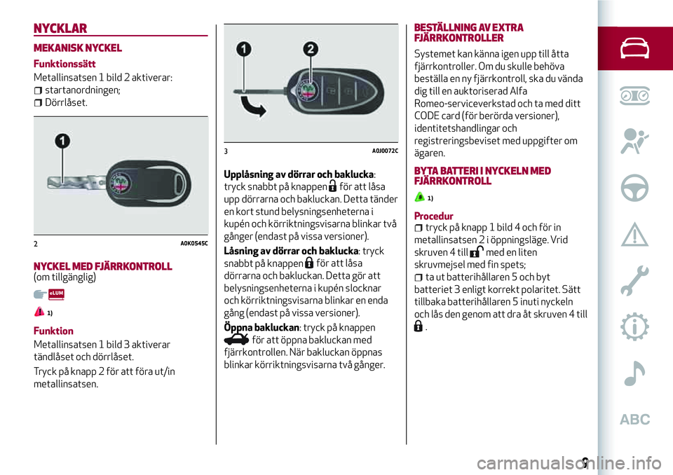 Alfa Romeo MiTo 2021 Drift- och underhållshandbok (in Swedish) NYCKLAR
MEKANISK NYCKEL
Funktionssätt
Metallinsatsen 1 bild 2 aktiverar:
startanordningen;
Dörrlåset.
NYCKEL MED FJÄRRKONTROLL(om tillgänglig)
1)
Funktion
Metallinsatsen 1 bild 3 aktiverar
tändl Alfa Romeo MiTo 2021 Drift- och underhållshandbok (in Swedish) NYCKLAR
MEKANISK NYCKEL
Funktionssätt
Metallinsatsen 1 bild 2 aktiverar:
startanordningen;
Dörrlåset.
NYCKEL MED FJÄRRKONTROLL(om tillgänglig)
1)
Funktion
Metallinsatsen 1 bild 3 aktiverar
tändl