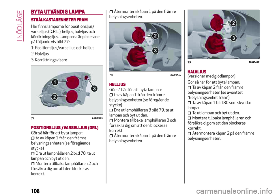 Alfa Romeo MiTo 2021 Drift- och underhållshandbok (in Swedish) BYTA UTVÄNDIG LAMPA
STRÅLKASTARENHETER FRAM
Här finns lamporna för positionsljus/
varselljus (D.R.L.), helljus, halvljus och
körriktningsljus. Lamporna är placerade
på följande vis bild 77:
1: Alfa Romeo MiTo 2021 Drift- och underhållshandbok (in Swedish) BYTA UTVÄNDIG LAMPA
STRÅLKASTARENHETER FRAM
Här finns lamporna för positionsljus/
varselljus (D.R.L.), helljus, halvljus och
körriktningsljus. Lamporna är placerade
på följande vis bild 77:
1: