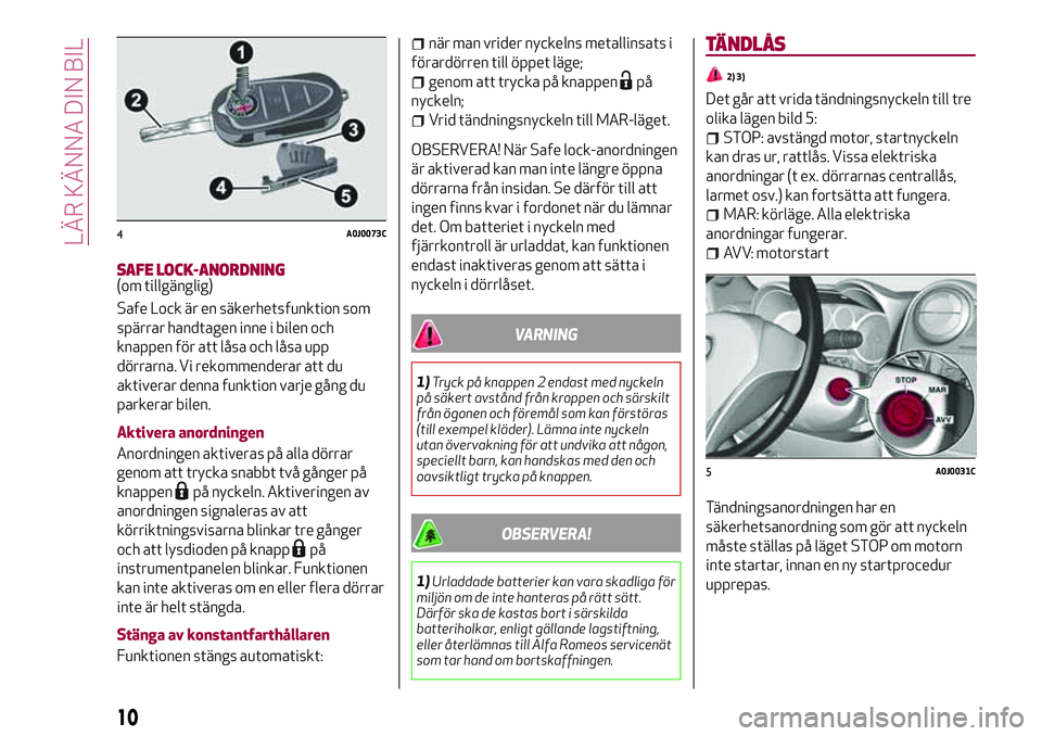 Alfa Romeo MiTo 2021 Drift- och underhållshandbok (in Swedish) SAFE LOCK-ANORDNING(om tillgänglig)
Safe Lock är en säkerhetsfunktion som
spärrar handtagen inne i bilen och
knappen för att låsa och låsa upp
dörrarna. Vi rekommenderar att du
aktiverar denna Alfa Romeo MiTo 2021 Drift- och underhållshandbok (in Swedish) SAFE LOCK-ANORDNING(om tillgänglig)
Safe Lock är en säkerhetsfunktion som
spärrar handtagen inne i bilen och
knappen för att låsa och låsa upp
dörrarna. Vi rekommenderar att du
aktiverar denna