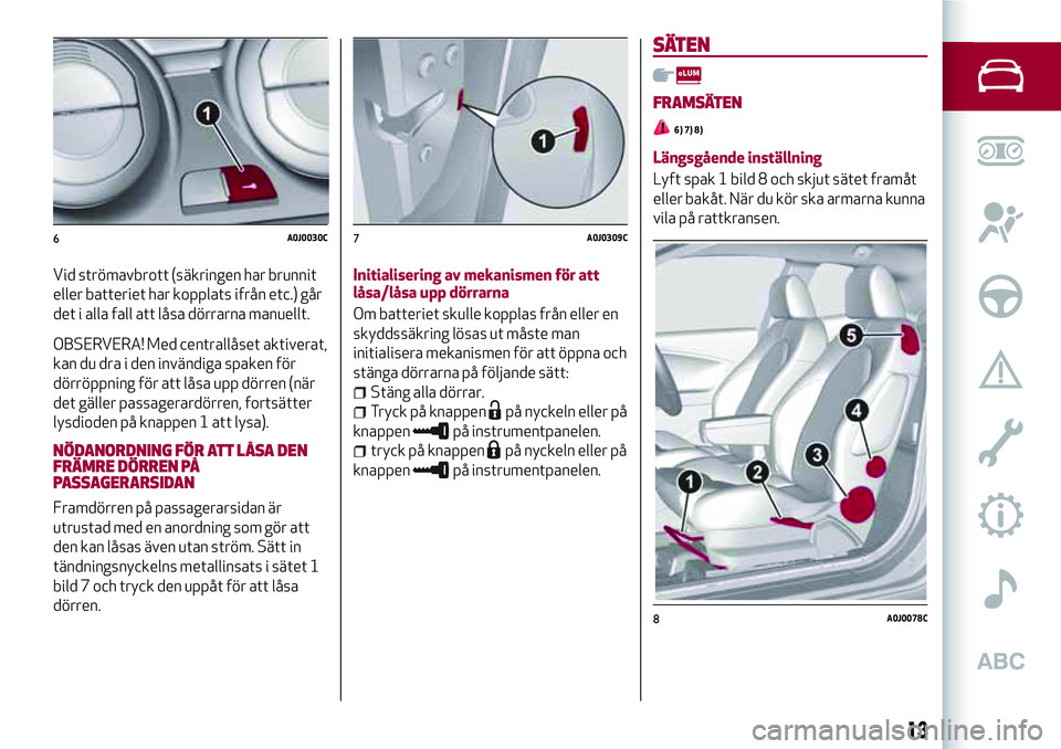 Alfa Romeo MiTo 2021 Drift- och underhållshandbok (in Swedish) Vid strömavbrott (säkringen har brunnit
eller batteriet har kopplats ifrån etc.) går
det i alla fall att låsa dörrarna manuellt.
OBSERVERA! Med centrallåset aktiverat,
kan du dra i den invändi Alfa Romeo MiTo 2021 Drift- och underhållshandbok (in Swedish) Vid strömavbrott (säkringen har brunnit
eller batteriet har kopplats ifrån etc.) går
det i alla fall att låsa dörrarna manuellt.
OBSERVERA! Med centrallåset aktiverat,
kan du dra i den invändi