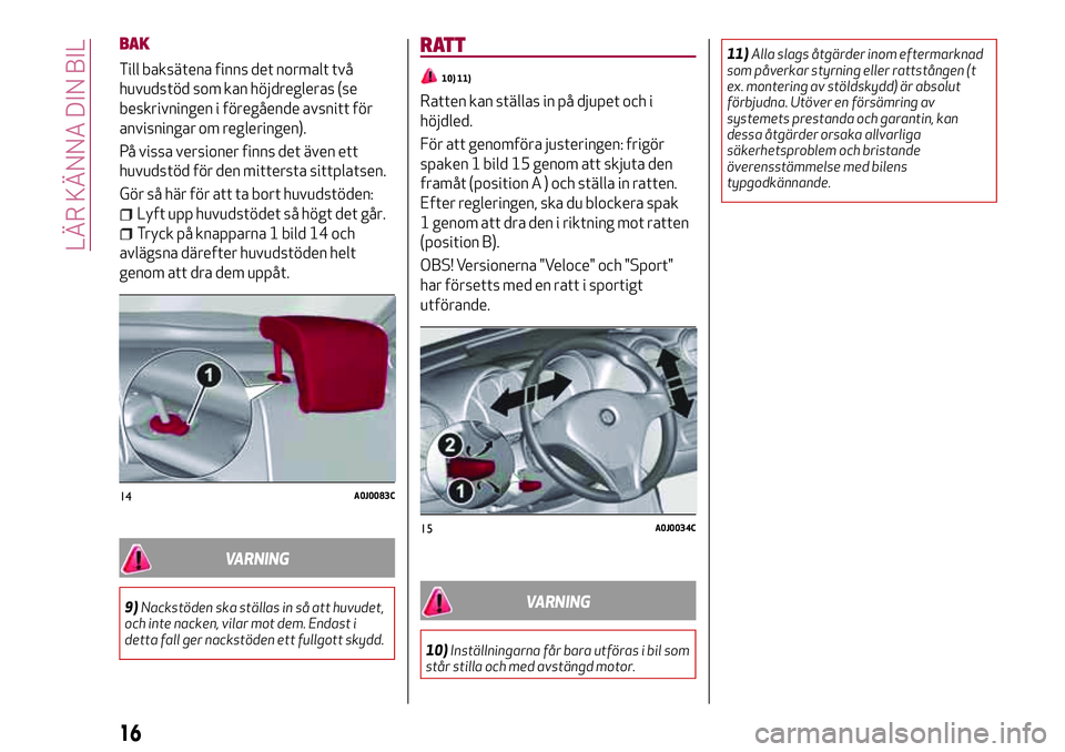 Alfa Romeo MiTo 2021 Drift- och underhållshandbok (in Swedish) BAK
Till baksätena finns det normalt två
huvudstöd som kan höjdregleras (se
beskrivningen i föregående avsnitt för
anvisningar om regleringen).
På vissa versioner finns det även ett
huvudstö Alfa Romeo MiTo 2021 Drift- och underhållshandbok (in Swedish) BAK
Till baksätena finns det normalt två
huvudstöd som kan höjdregleras (se
beskrivningen i föregående avsnitt för
anvisningar om regleringen).
På vissa versioner finns det även ett
huvudstö