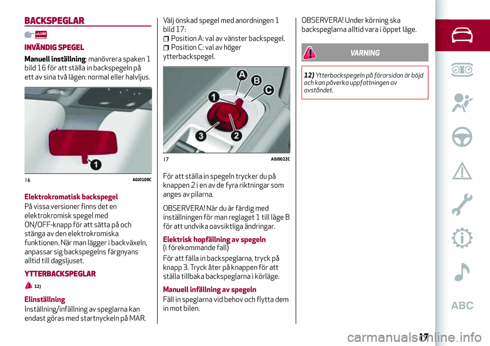 Alfa Romeo MiTo 2021 Drift- och underhållshandbok (in Swedish) BACKSPEGLAR
INVÄNDIG SPEGEL
Manuell inställning: manövrera spaken 1
bild 16 för att ställa in backspegeln på
ett av sina två lägen: normal eller halvljus.
Elektrokromatisk backspegel
På vissa Alfa Romeo MiTo 2021 Drift- och underhållshandbok (in Swedish) BACKSPEGLAR
INVÄNDIG SPEGEL
Manuell inställning: manövrera spaken 1
bild 16 för att ställa in backspegeln på
ett av sina två lägen: normal eller halvljus.
Elektrokromatisk backspegel
På vissa