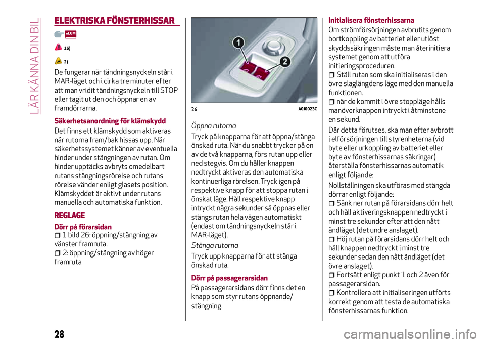 Alfa Romeo MiTo 2021 Drift- och underhållshandbok (in Swedish) ELEKTRISKA FÖNSTERHISSAR
15)
2)
De fungerar när tändningsnyckeln står i
MAR-läget och i cirka tre minuter efter
att man vridit tändningsnyckeln till STOP
eller tagit ut den och öppnar en av
fra Alfa Romeo MiTo 2021 Drift- och underhållshandbok (in Swedish) ELEKTRISKA FÖNSTERHISSAR
15)
2)
De fungerar när tändningsnyckeln står i
MAR-läget och i cirka tre minuter efter
att man vridit tändningsnyckeln till STOP
eller tagit ut den och öppnar en av
fra