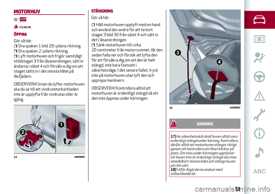 Alfa Romeo MiTo 2021 Drift- och underhållshandbok (in Swedish) MOTORHUV
17) 18) 19)
ÖPPNA
Gör så här:
Dra spaken 1 bild 29 i pilens riktning.
Dra spaken 2 i pilens riktning.
Lyft motorhuven och frigör samtidigt
stödstaget 3 från låsanordningen, sätt in
Alfa Romeo MiTo 2021 Drift- och underhållshandbok (in Swedish) MOTORHUV
17) 18) 19)
ÖPPNA
Gör så här:
Dra spaken 1 bild 29 i pilens riktning.
Dra spaken 2 i pilens riktning.
Lyft motorhuven och frigör samtidigt
stödstaget 3 från låsanordningen, sätt in