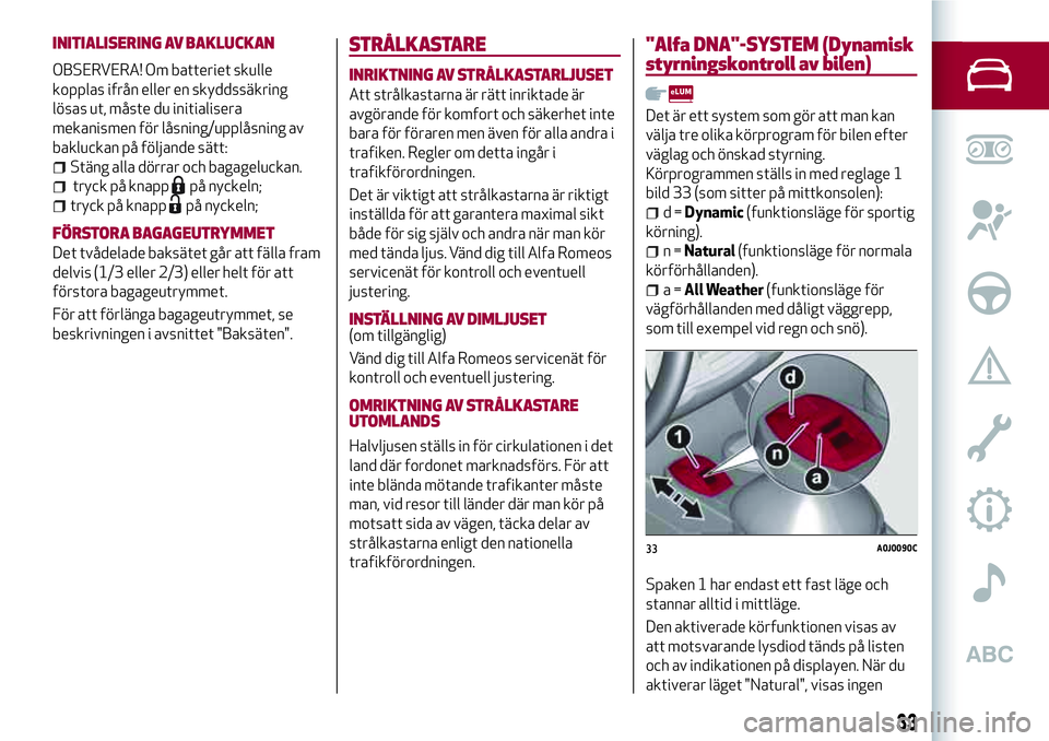 Alfa Romeo MiTo 2021 Drift- och underhållshandbok (in Swedish) INITIALISERING AV BAKLUCKAN
OBSERVERA! Om batteriet skulle
kopplas ifrån eller en skyddssäkring
lösas ut, måste du initialisera
mekanismen för låsning/upplåsning av
bakluckan på följande sät Alfa Romeo MiTo 2021 Drift- och underhållshandbok (in Swedish) INITIALISERING AV BAKLUCKAN
OBSERVERA! Om batteriet skulle
kopplas ifrån eller en skyddssäkring
lösas ut, måste du initialisera
mekanismen för låsning/upplåsning av
bakluckan på följande sät