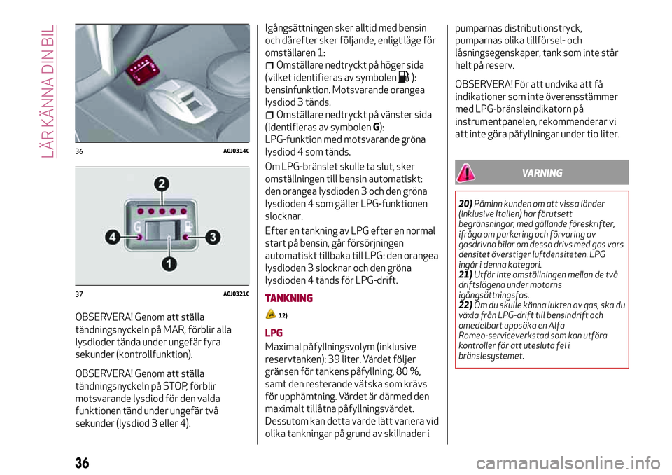 Alfa Romeo MiTo 2021 Drift- och underhållshandbok (in Swedish) OBSERVERA! Genom att ställa
tändningsnyckeln på MAR, förblir alla
lysdioder tända under ungefär fyra
sekunder (kontrollfunktion).
OBSERVERA! Genom att ställa
tändningsnyckeln på STOP, förbli Alfa Romeo MiTo 2021 Drift- och underhållshandbok (in Swedish) OBSERVERA! Genom att ställa
tändningsnyckeln på MAR, förblir alla
lysdioder tända under ungefär fyra
sekunder (kontrollfunktion).
OBSERVERA! Genom att ställa
tändningsnyckeln på STOP, förbli