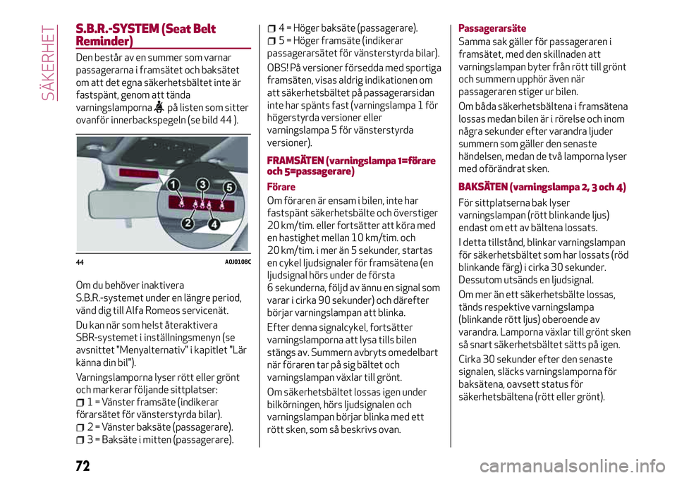 Alfa Romeo MiTo 2021 Drift- och underhållshandbok (in Swedish) S.B.R.-SYSTEM (Seat Belt
Reminder)
Den består av en summer som varnar
passagerarna i framsätet och baksätet
om att det egna säkerhetsbältet inte är
fastspänt, genom att tända
varningslamporna
Alfa Romeo MiTo 2021 Drift- och underhållshandbok (in Swedish) S.B.R.-SYSTEM (Seat Belt
Reminder)
Den består av en summer som varnar
passagerarna i framsätet och baksätet
om att det egna säkerhetsbältet inte är
fastspänt, genom att tända
varningslamporna