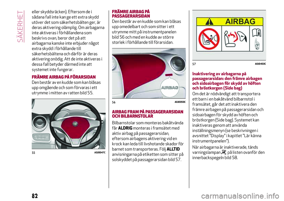 Alfa Romeo MiTo 2021 Drift- och underhållshandbok (in Swedish) eller skyddsräcken). Eftersom de i
sådana fall inte kan ge ett extra skydd
utöver det som säkerhetsbälten ger, är
deras aktivering olämplig. Om airbagarna
inte aktiveras i förhållandena som
b Alfa Romeo MiTo 2021 Drift- och underhållshandbok (in Swedish) eller skyddsräcken). Eftersom de i
sådana fall inte kan ge ett extra skydd
utöver det som säkerhetsbälten ger, är
deras aktivering olämplig. Om airbagarna
inte aktiveras i förhållandena som
b