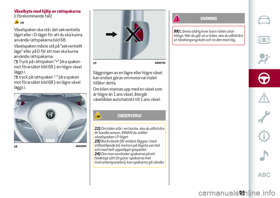 Alfa Romeo MiTo 2021 Drift- och underhållshandbok (in Swedish) Växelspaken ska stå i det sekventiella
läget eller i D-läget för att du ska kunna
använda rattspakarna bild 68.
Växelspaken måste stå på "sekventiellt
läge" eller på D för att man Alfa Romeo MiTo 2021 Drift- och underhållshandbok (in Swedish) Växelspaken ska stå i det sekventiella
läget eller i D-läget för att du ska kunna
använda rattspakarna bild 68.
Växelspaken måste stå på "sekventiellt
läge" eller på D för att man
