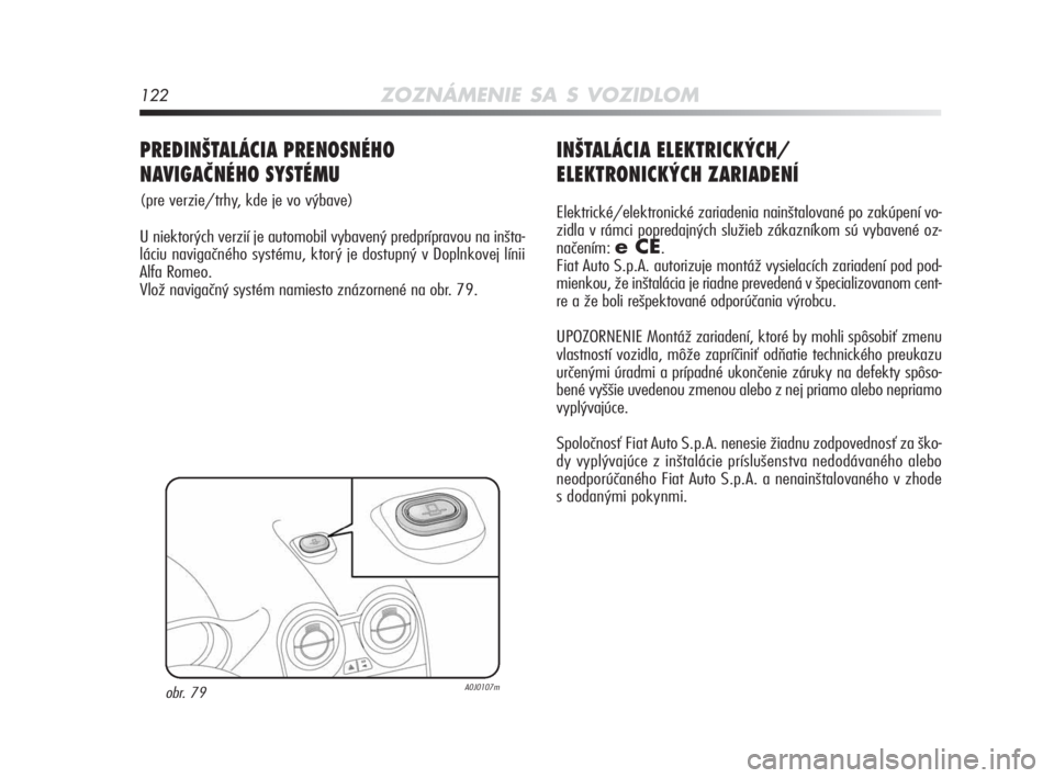 Alfa Romeo MiTo 2010  Návod na použitie a údržbu (in Slovakian) 122ZOZNÁMENIE SA S VOZIDLOM
INŠTALÁCIA ELEKTRICKÝCH/
ELEKTRONICKÝCH ZARIADENÍ
Elektrické/elektronické zariadenia nainštalované po zakúpení vo-
zidla v rámci popredajných služieb zákazn