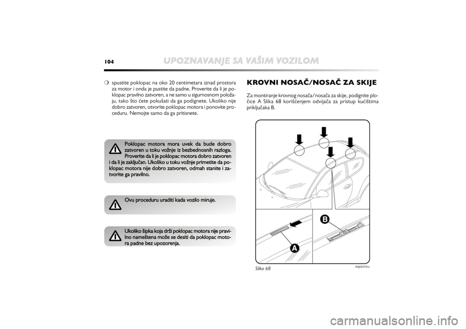Alfa Romeo MiTo 2010  Knjižica za upotrebu i održavanje (in Serbian) 104
UPOZNAVANJE SA VAŠIM VOZILOM
❍spustite poklopac na oko 20 centimetara iznad prostora
za motor i onda je pustite da padne. Proverite da li je po-
klopac pravilno zatvoren, a ne samo u sigurnosno