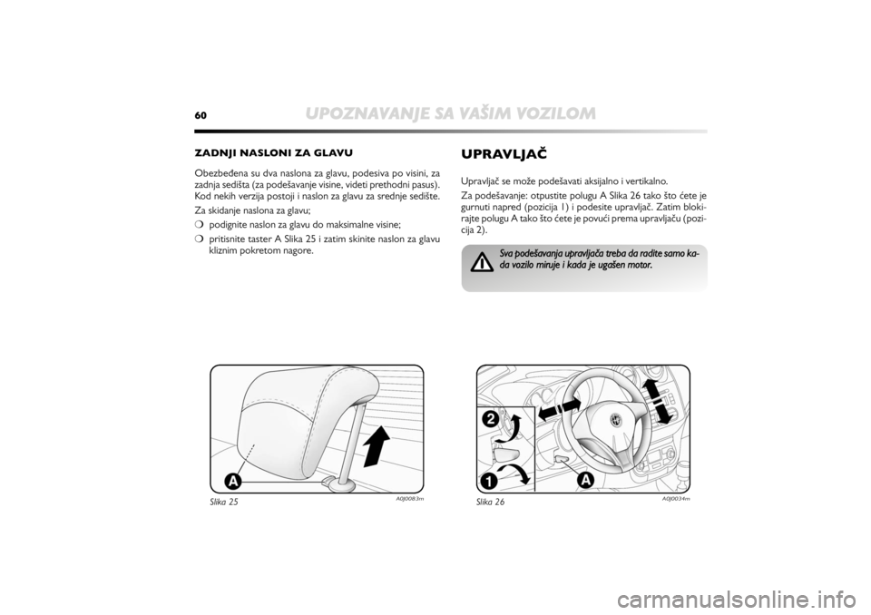 Alfa Romeo MiTo 2010  Knjižica za upotrebu i održavanje (in Serbian) 60
UPOZNAVANJE SA VAŠIM VOZILOM
ZADNJI NASLONI ZA GLAVU 
Obezbeđena su dva naslona za glavu, podesiva po visini, za
zadnja sedišta (za podešavanje visine, videti prethodni pasus).
Kod nekih verzij