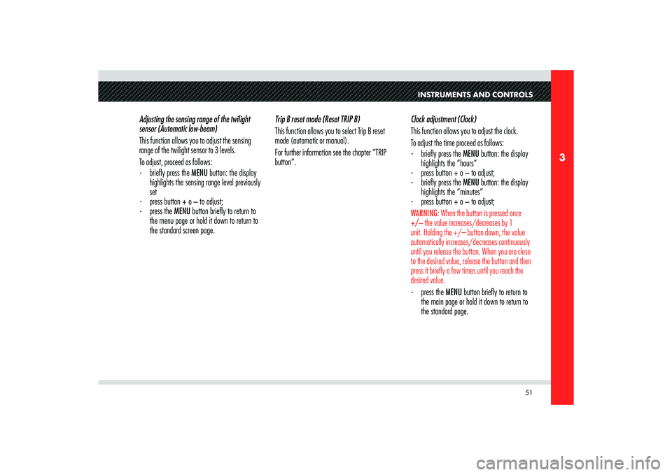 Alfa Romeo 8C 2008  Owner handbook (in English) 51
3
INSTRUMENTS AND CONTROLS
Adjusting the sensing range of the twilight 
sensor (Automatic low-beam)
This function allows you to adjust the sensing 
range of the twilight sensor to 3 levels.
To adju