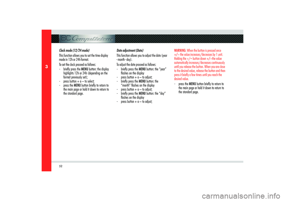Alfa Romeo 8C 2008 Owner handbook (in English) 52
3
Clock mode (12/24 mode)
This function allows you to set the time display
mode in 12h or 24h format.
To set the clock proceed as follows:
- briefl y press the MENU button: the display
highligh Alfa Romeo 8C 2008 Owner handbook (in English) 52
3
Clock mode (12/24 mode)
This function allows you to set the time display
mode in 12h or 24h format.
To set the clock proceed as follows:
- briefl y press the MENU button: the display
highligh