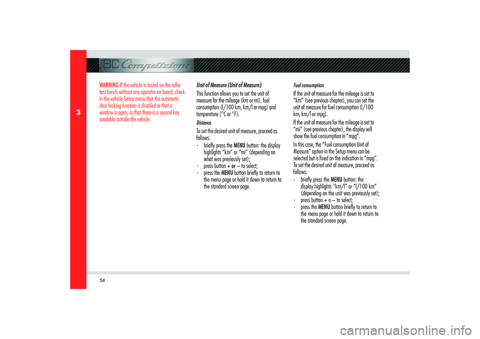 Alfa Romeo 8C 2008 Owner handbook (in English) 54
3
WARNING:If the vehicle is tested on the roller
test bench without any operator on board, check
in the vehicle Setup menu that the automatic
door locking function is disabled or that a
window Alfa Romeo 8C 2008 Owner handbook (in English) 54
3
WARNING:If the vehicle is tested on the roller
test bench without any operator on board, check
in the vehicle Setup menu that the automatic
door locking function is disabled or that a
window