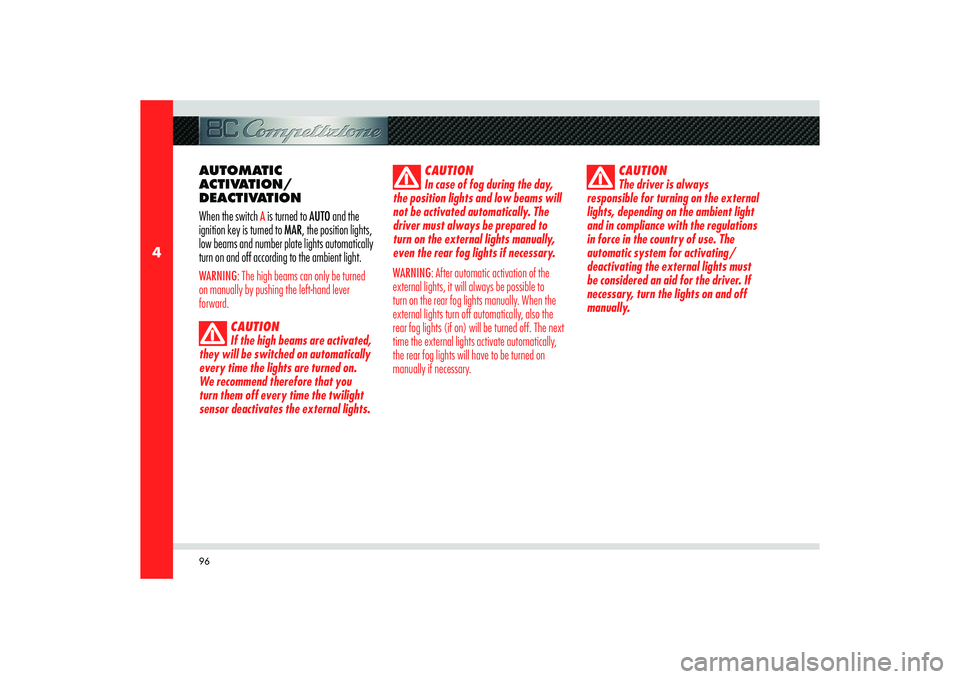 Alfa Romeo 8C 2008 Owner handbook (in English) 96
4
AUTOMATIC
ACTIVATION/
DEACTIVATION
When the switch
A is turned to AUTO and the
ignition key is turned to MAR, the position lights,
low beams and number plate lights automatically
turn on and Alfa Romeo 8C 2008 Owner handbook (in English) 96
4
AUTOMATIC
ACTIVATION/
DEACTIVATION
When the switch
A is turned to AUTO and the
ignition key is turned to MAR, the position lights,
low beams and number plate lights automatically
turn on and