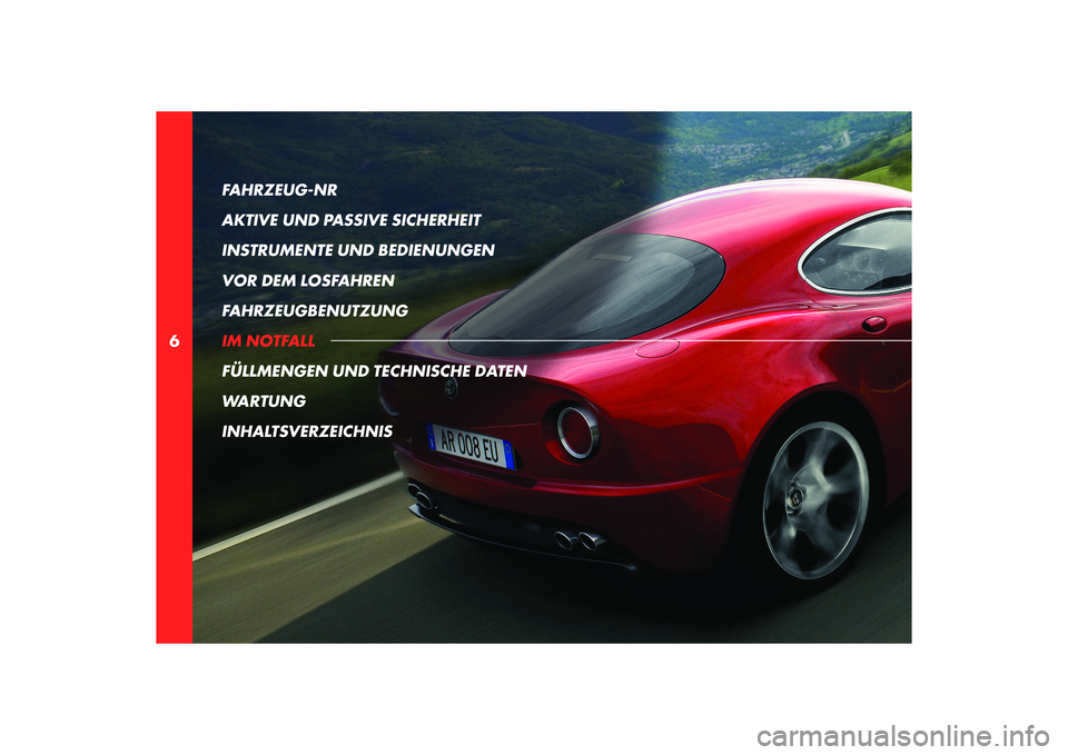 Alfa Romeo 8C 2010  Betriebsanleitung (in German) 6FAHRZEUG-NR 
AKTIVE UND PASSIVE SICHERHEIT
INSTRUMENTE UND BEDIENUNGEN
VOR DEM LOSFAHREN
FAHRZEUGBENUTZUNG
IM NOTFALL
FÜLLMENGEN UND TECHNISCHE DATEN
WARTUNG
INHALTSVERZEICHNIS 