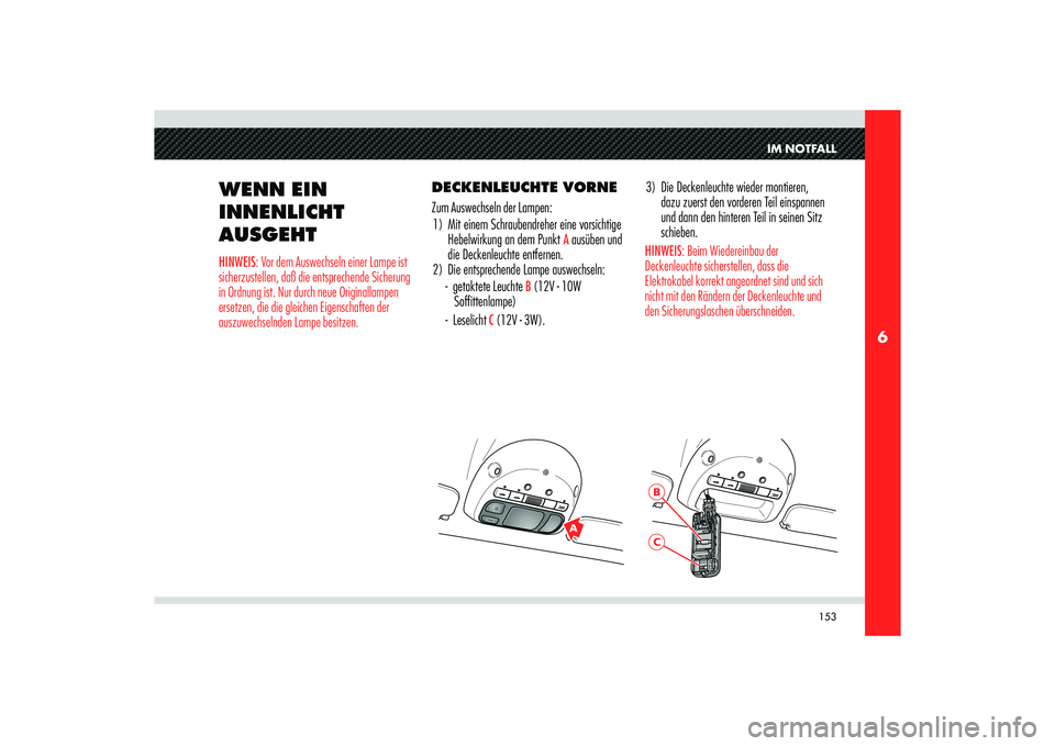 Alfa Romeo 8C 2010  Betriebsanleitung (in German) 153
6
A
BC
IM NOTFALL
WENN EIN 
INNENLICHT 
AUSGEHTHINWEIS: Vor dem Auswechseln einer Lampe ist 
sicherzustellen, daß die entsprechende Sicherung 
in Ordnung ist. Nur durch neue Originallampen 
erset