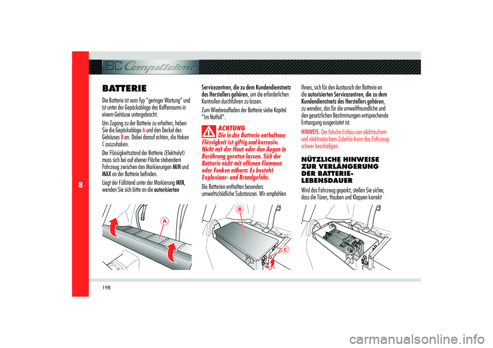 Alfa Romeo 8C 2010  Betriebsanleitung (in German) 198
8
A
B
C
BATTERIEDie Batterie ist vom Typ “geringer Wartung” und 
ist unter der Gepäckablage des Kofferraums in 
einem Gehäuse untergebracht. 
Um Zugang zu der Batterie zu erhalten, heben 
Si