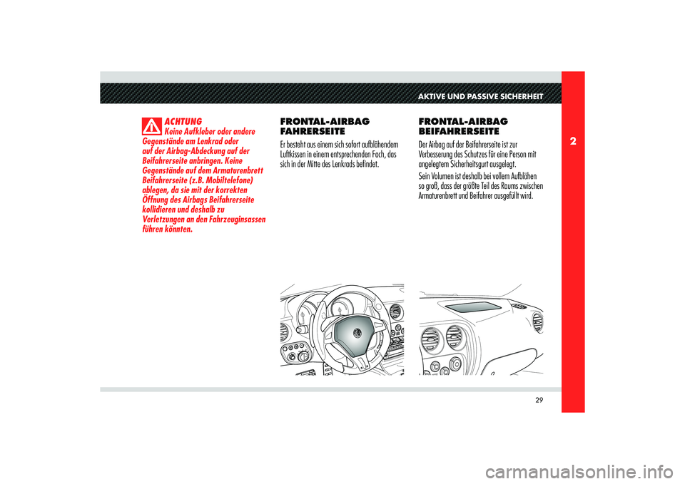 Alfa Romeo 8C 2008  Betriebsanleitung (in German) 29
2
AKTIVE UND PASSIVE SICHERHEIT
ACHTUNG
Keine Aufkleber oder andere 
Gegenstände am Lenkrad oder 
auf der Airbag-Abdeckung auf der 
Beifahrerseite anbringen. Keine 
Gegenstände auf dem Armaturenb