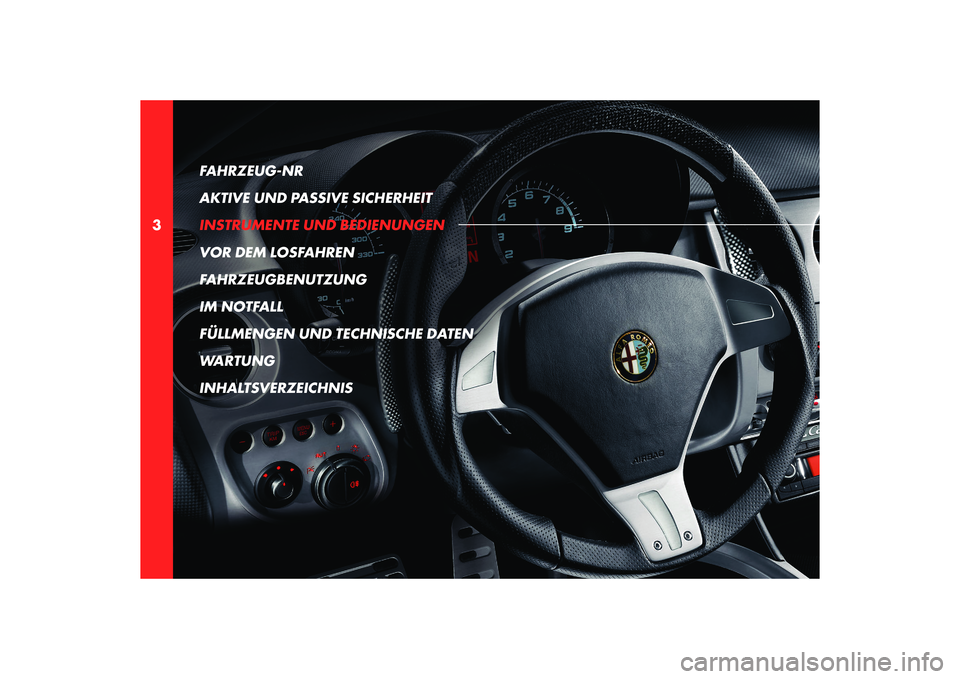 Alfa Romeo 8C 2010  Betriebsanleitung (in German) 3FAHRZEUG-NR 
AKTIVE UND PASSIVE SICHERHEIT
INSTRUMENTE UND BEDIENUNGEN
VOR DEM LOSFAHREN
FAHRZEUGBENUTZUNG
IM NOTFALL
FÜLLMENGEN UND TECHNISCHE DATEN
WARTUNG
INHALTSVERZEICHNIS 