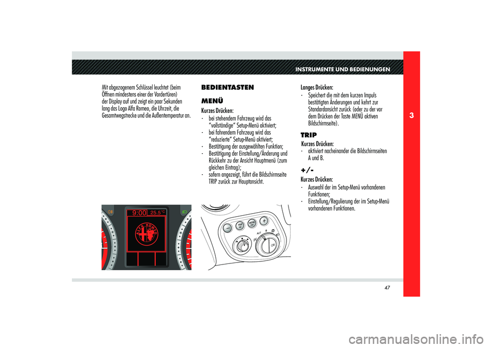 Alfa Romeo 8C 2010 Betriebsanleitung (in German) 47
3
INSTRUMENTE UND BEDIENUNGEN
Mit abgezogenem Schlüssel leuchtet (beim
Öffnen mindestens einer der Vordertüren)
der Display auf und zeigt ein paar Sekunden
lang das Logo Alfa Romeo, die Uhrze Alfa Romeo 8C 2010 Betriebsanleitung (in German) 47
3
INSTRUMENTE UND BEDIENUNGEN
Mit abgezogenem Schlüssel leuchtet (beim
Öffnen mindestens einer der Vordertüren)
der Display auf und zeigt ein paar Sekunden
lang das Logo Alfa Romeo, die Uhrze