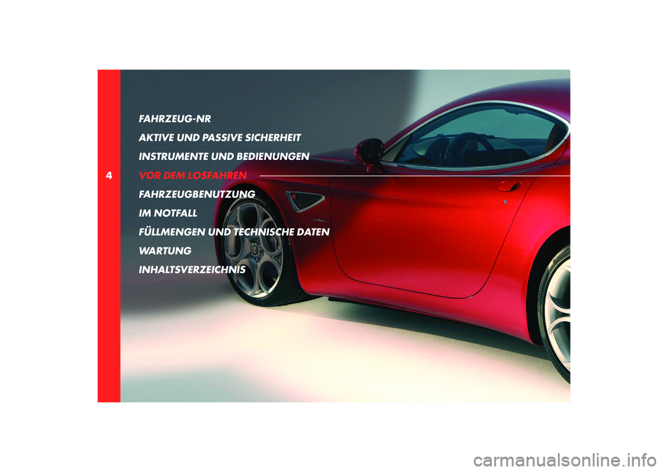 Alfa Romeo 8C 2008  Betriebsanleitung (in German) 4FAHRZEUG-NR 
AKTIVE UND PASSIVE SICHERHEIT
INSTRUMENTE UND BEDIENUNGEN
VOR DEM LOSFAHREN
FAHRZEUGBENUTZUNG
IM NOTFALL
FÜLLMENGEN UND TECHNISCHE DATEN
WARTUNG
INHALTSVERZEICHNIS 