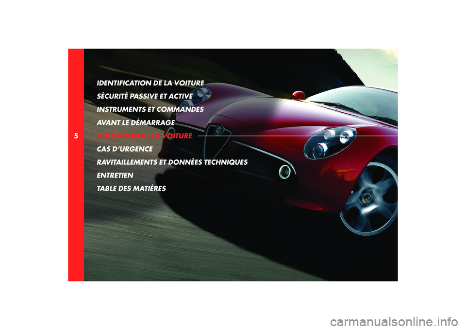 Alfa Romeo 8C 2008  Notice dentretien (in French) 5IDENTIFICATION DE LA VOITURE 
SÉCURITÉ PASSIVE ET ACTIVE
INSTRUMENTS ET COMMANDES
AVANT LE DÉMARRAGE
UTILISATION DE LA VOITURE
CAS D’URGENCE
RAVITAILLEMENTS ET DONNÉES TECHNIQUES
ENTRETIEN
TABL