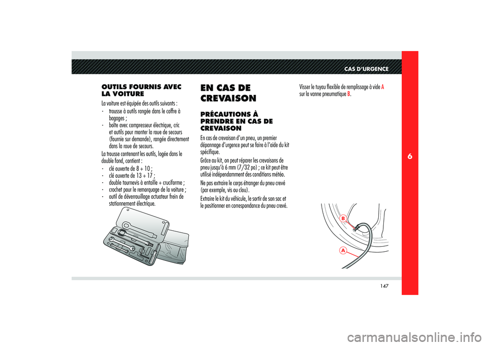 Alfa Romeo 8C 2008 Notice dentretien (in French) 147
6
ABCAS D’URGENCE
OUTILS FOURNIS AVEC
LA VOITURE
La voiture est équipée des outils suivants :
- trousse à outils rangée dans le coffre à
bagages ;
- boîte avec compresseur électrique Alfa Romeo 8C 2008 Notice dentretien (in French) 147
6
ABCAS D’URGENCE
OUTILS FOURNIS AVEC
LA VOITURE
La voiture est équipée des outils suivants :
- trousse à outils rangée dans le coffre à
bagages ;
- boîte avec compresseur électrique